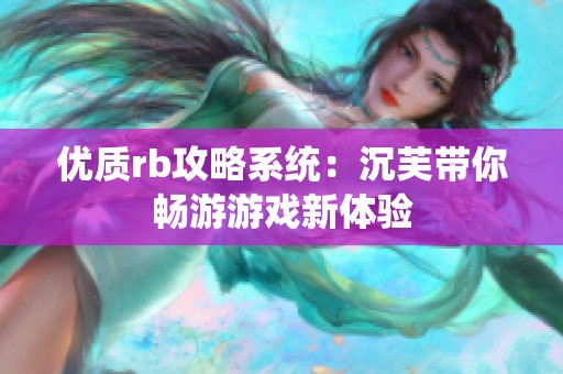 优质rb攻略系统：沉芙带你畅游游戏新体验