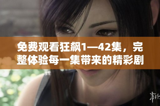 免费观看狂飙1—42集，完整体验每一集带来的精彩剧情内容