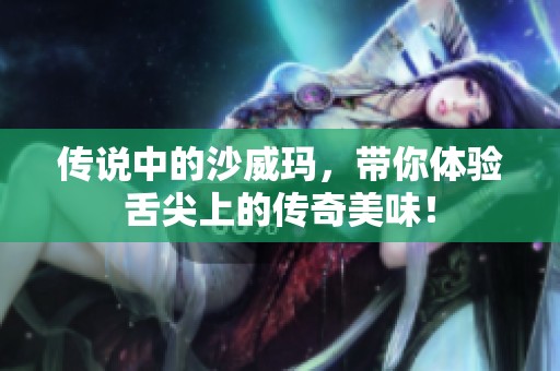 传说中的沙威玛，带你体验舌尖上的传奇美味！