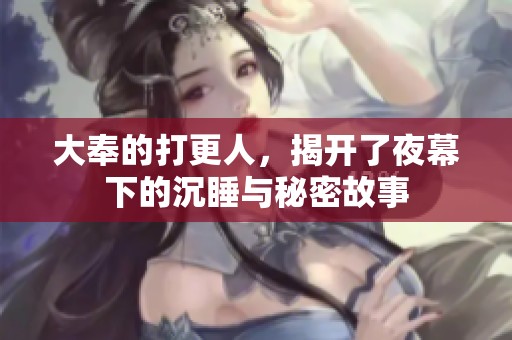 大奉的打更人，揭开了夜幕下的沉睡与秘密故事