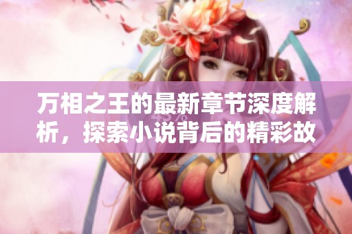 万相之王的最新章节深度解析，探索小说背后的精彩故事与人物发展