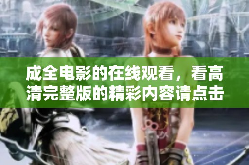 成全电影的在线观看，看高清完整版的精彩内容请点击这里