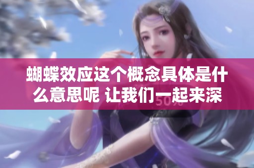 蝴蝶效应这个概念具体是什么意思呢 让我们一起来深入了解一下吧