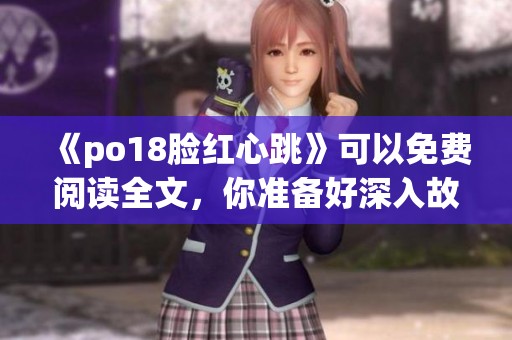 《po18脸红心跳》可以免费阅读全文，你准备好深入故事了吗