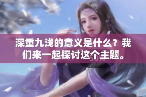 深重九浅的意义是什么？我们来一起探讨这个主题。