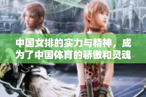 中国女排的实力与精神，成为了中国**的骄傲和灵魂。