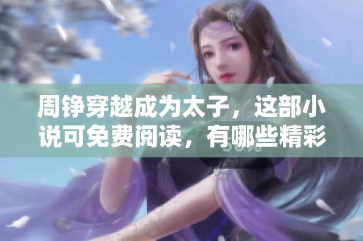 周铮穿越成为太子，这部小说可免费阅读，有哪些精彩剧情值得一看呢
