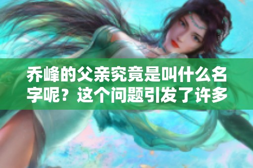 乔峰的父亲究竟是叫什么名字呢？这个问题引发了许多人的好奇心。