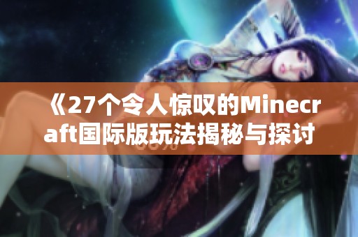 《27个令人惊叹的Minecraft国际版玩法揭秘与探讨》
