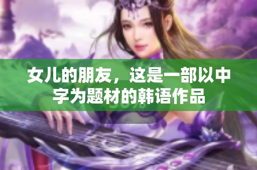 女儿的朋友，这是一部以中字为题材的韩语作品