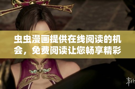 虫虫漫画提供在线阅读的机会，免费阅读让您畅享精彩故事