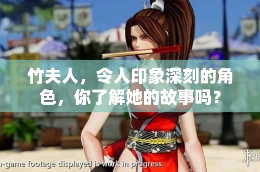 竹夫人，令人印象深刻的角色，你了解她的故事吗？