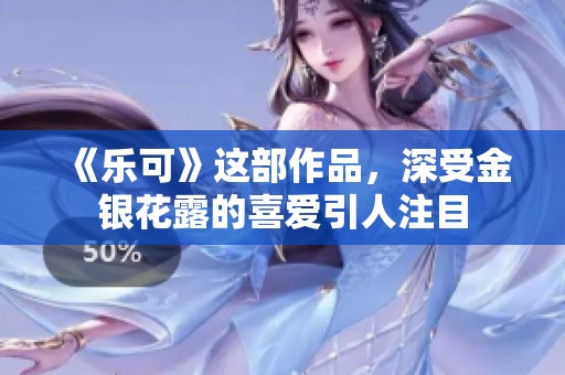 《乐可》这部作品，深受金银花露的喜爱引人注目