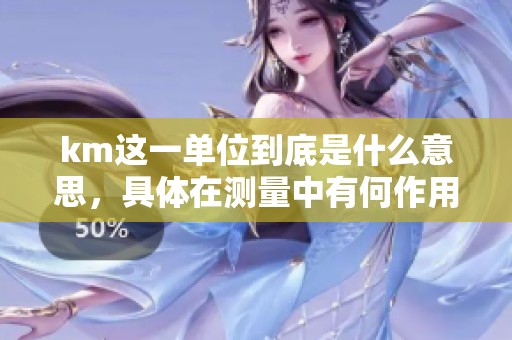 km这一单位到底是什么意思，具体在测量中有何作用呢