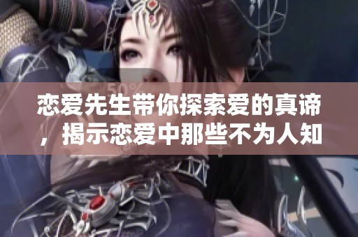 恋爱先生带你探索爱的真谛，揭示恋爱中那些不为人知的秘密
