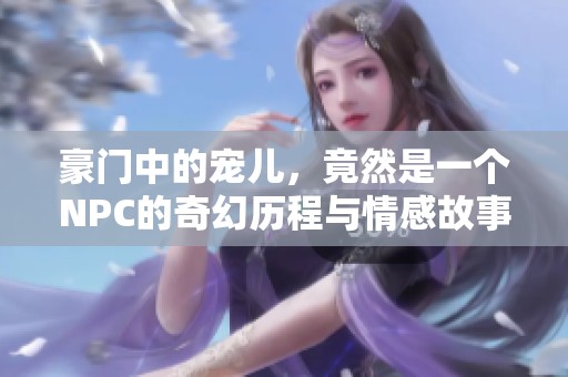 豪门中的宠儿，竟然是一个NPC的奇幻历程与情感故事