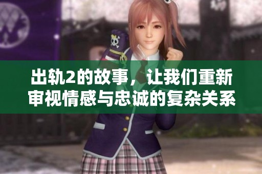 出轨2的故事，让我们重新审视情感与忠诚的复杂关系