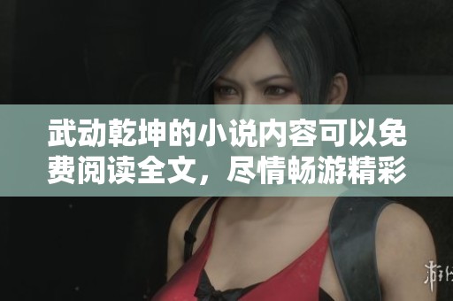 武动乾坤的小说内容可以免费阅读全文，尽情畅游精彩故事世界！