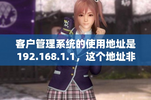 客户管理系统的使用地址是192.168.1.1，这个地址非常重要。