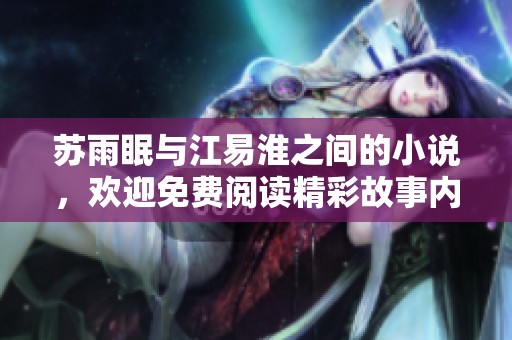 苏雨眠与江易淮之间的小说，欢迎免费阅读精彩故事内容！