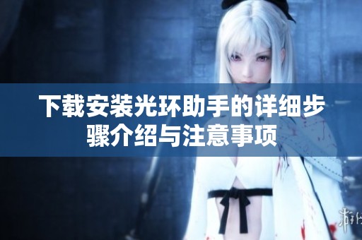 下载安装光环助手的详细步骤介绍与注意事项