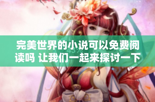 完美世界的小说可以免费阅读吗 让我们一起来探讨一下这个问题