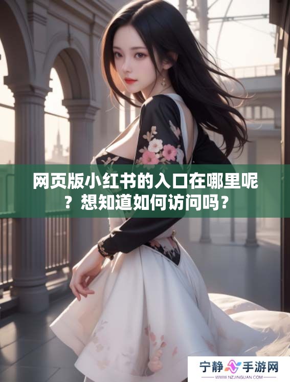 网页版小红书的入口在哪里呢？想知道如何访问吗？