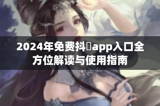 2024年免费抖抈app入口全方位解读与使用指南