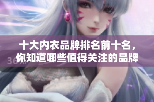十大内衣品牌排名前十名，你知道哪些值得关注的品牌吗