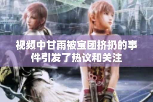 视频中甘雨被宝团挤扔的事件引发了热议和关注
