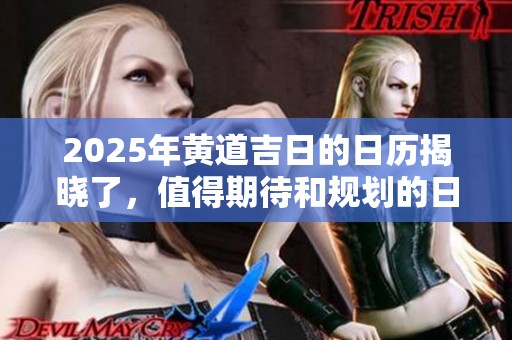 2025年黄道吉日的日历揭晓了，值得期待和规划的日子来了