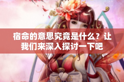 宿命的意思究竟是什么？让我们来深入探讨一下吧