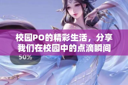 校园PO的精彩生活，分享我们在校园中的点滴瞬间
