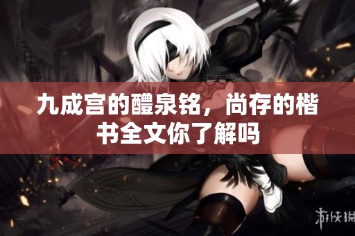 九成宫的醴泉铭，尚存的楷书全文你了解吗