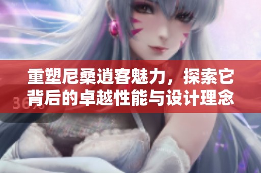 重塑尼桑逍客魅力，探索它背后的卓越性能与设计理念