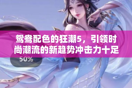 鸳鸯配色的狂潮5，引领时尚潮流的新趋势冲击力十足