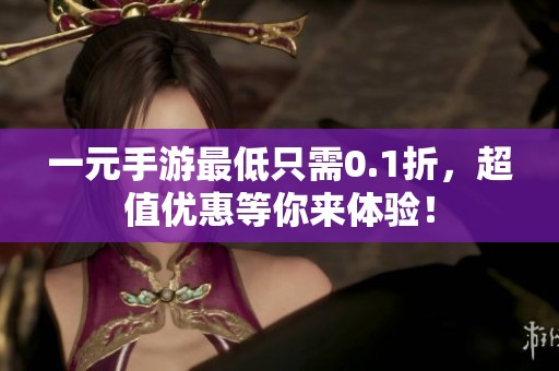 一元手游最低只需0.1折，超值优惠等你来体验！