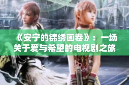 《安宁的锦绣画卷》：一场关于爱与希望的电视剧之旅