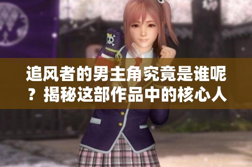 追风者的男主角究竟是谁呢？揭秘这部作品中的核心人物。
