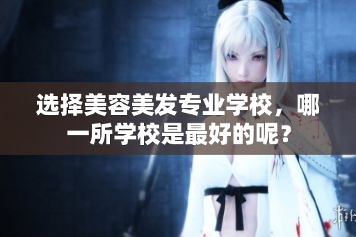 选择美容美发专业学校，哪一所学校是最好的呢？