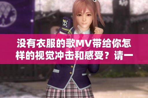 没有衣服的歌MV带给你怎样的视觉冲击和感受？请一起来欣赏吧！