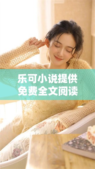 乐可小说提供免费全文阅读，畅享精彩故事的乐趣。