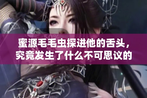 蜜源毛毛虫探进他的舌头，究竟发生了什么不可思议的事情