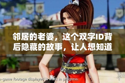 邻居的老婆，这个双字ID背后隐藏的故事，让人想知道她的秘密。