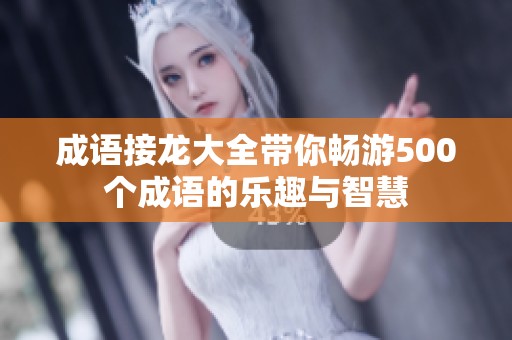 成语接龙大全带你畅游500个成语的乐趣与智慧
