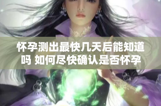 怀孕测出最快几天后能知道吗 如何尽快确认是否怀孕