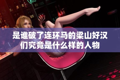 是谁破了连环马的梁山好汉们究竟是什么样的人物