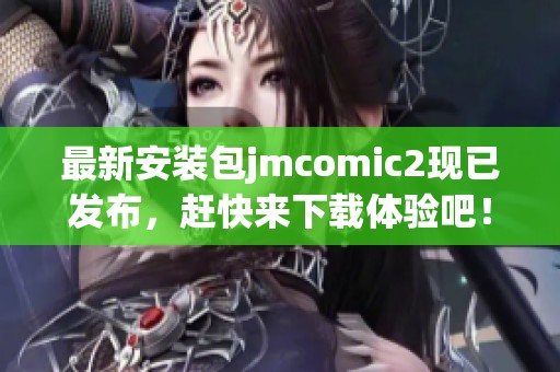 最新安装包jmcomic2现已发布，赶快来下载体验吧！