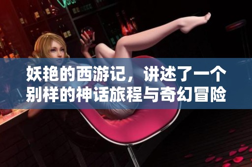 妖艳的西游记，讲述了一个别样的神话旅程与奇幻冒险。