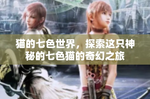 猫的七色世界，探索这只神秘的七色猫的奇幻之旅